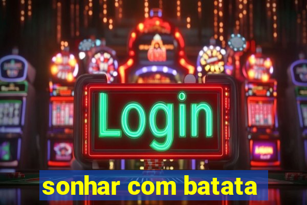 sonhar com batata